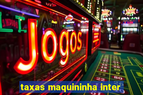 taxas maquininha inter